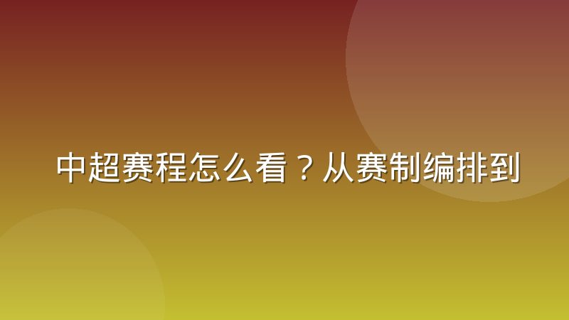 中超赛程怎么看？从赛制编排到查询渠道的实用指南