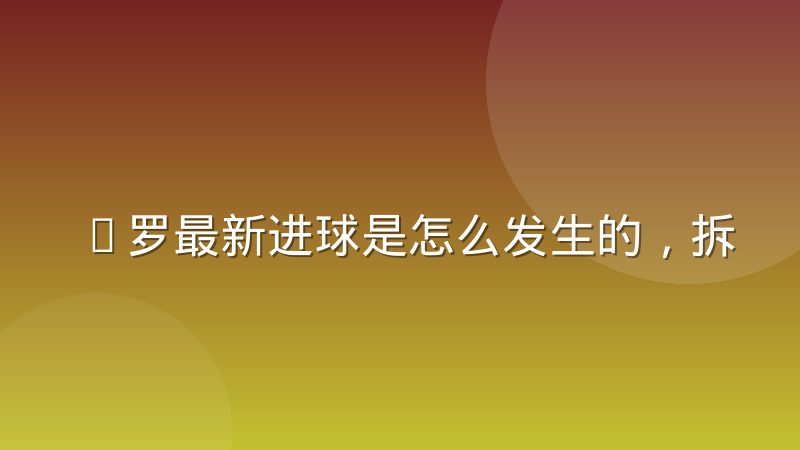 C罗最新进球是怎么发生的，拆解他跑位与射门的选择逻辑