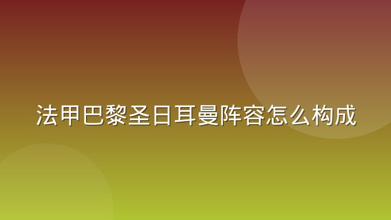 法甲巴黎圣日耳曼阵容怎么构成的？前中后场配置与轮换逻辑